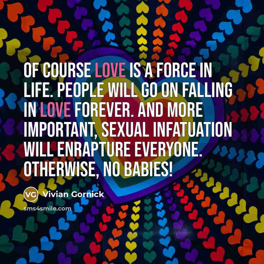 “Of course love is a force in life. People will…” quote by Vivian Gornick