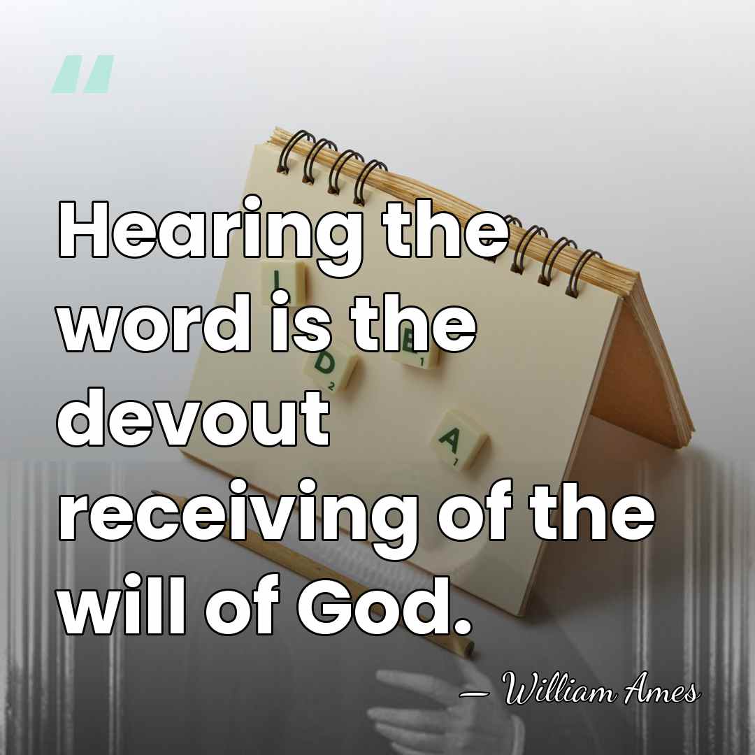 Hearing the word is the devout receiving of the will of God. - William Ames