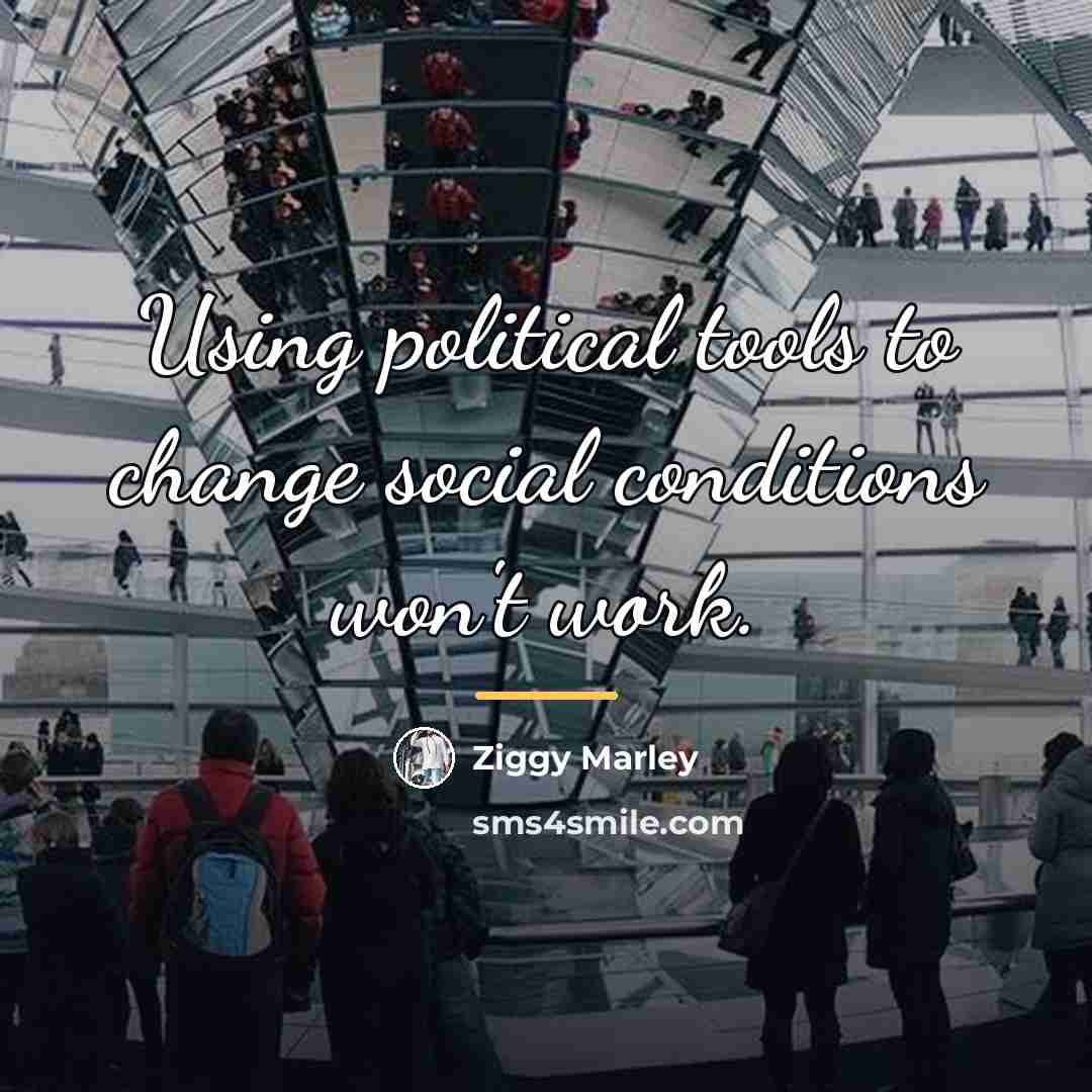 “Using political tools to change social conditions won't work.…” quote by Ziggy Marley