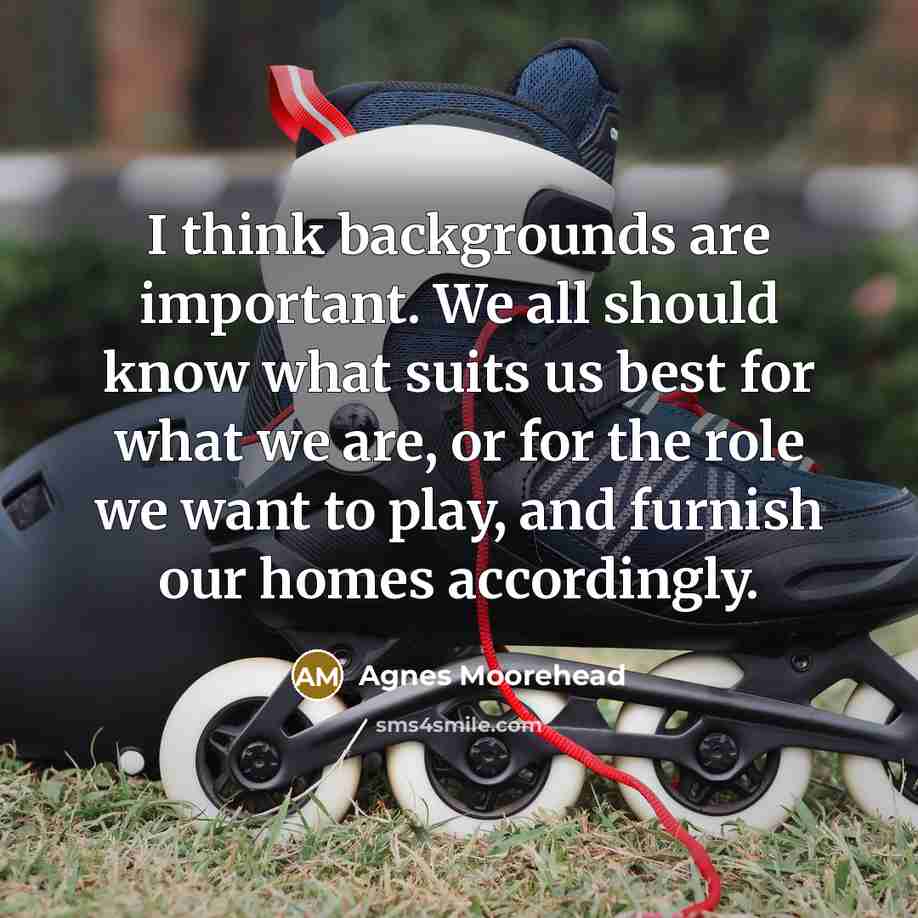 “I think backgrounds are important. We all should know what…” quote by Agnes Moorehead