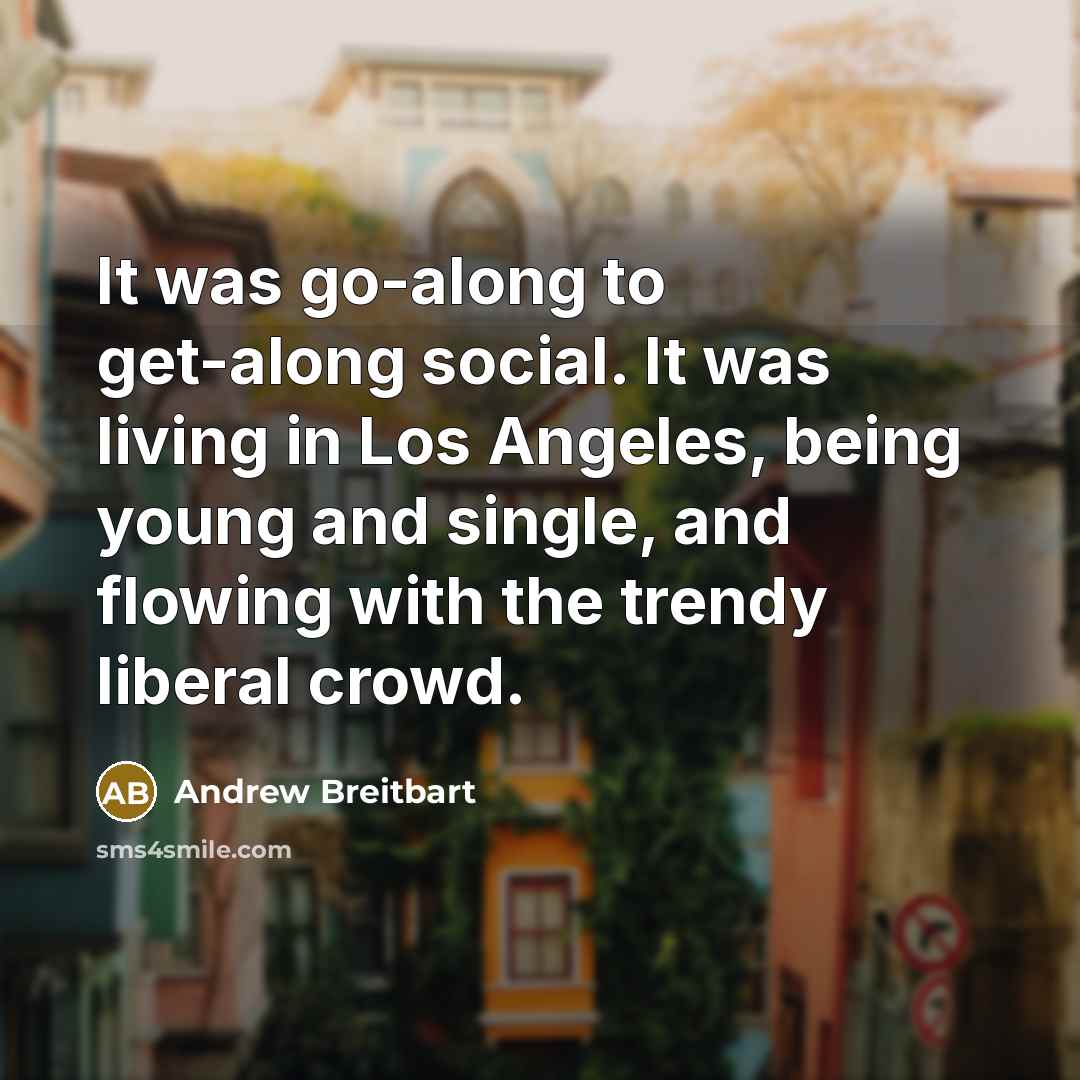 “It was go-along to get-along social. It was living in…” quote by Andrew Breitbart