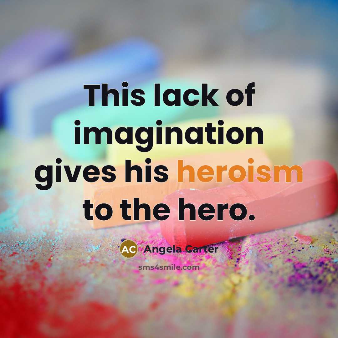 “This lack of imagination gives his heroism to the hero.…” quote by Angela Carter