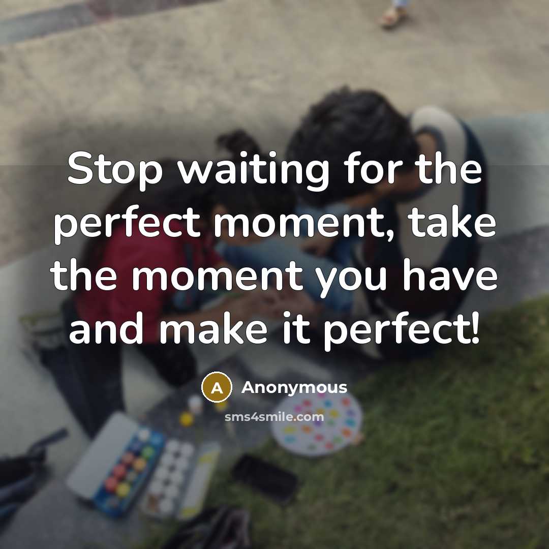 “Stop waiting for the perfect moment, take the moment you…” quote by Anonymous