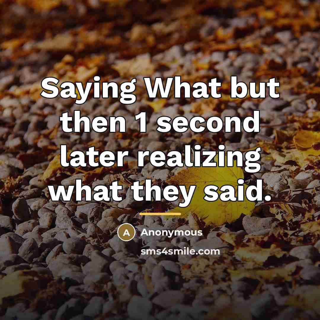 “Saying What but then 1 second later realizing what they…” quote by Anonymous