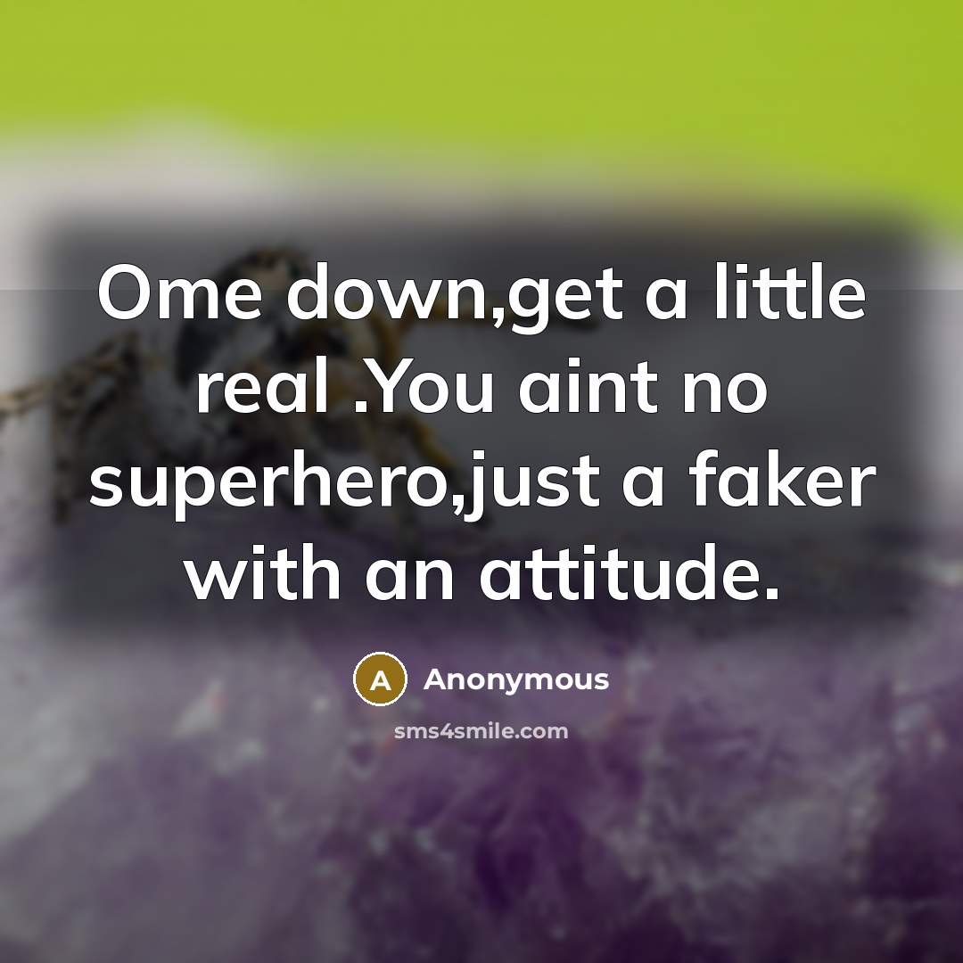 “Ome down,get a little real .You aint no superhero,just a faker with an attitude.” quote by Anonymous