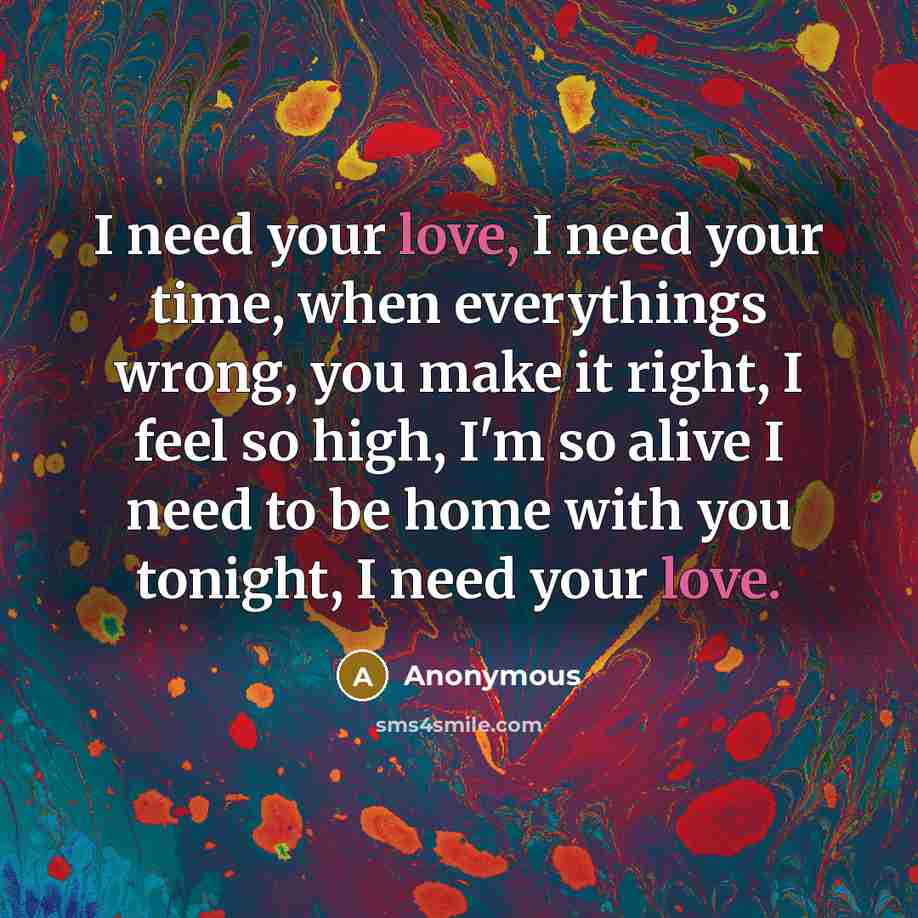 “I need your love, I need your time, when everythings…” quote by Anonymous