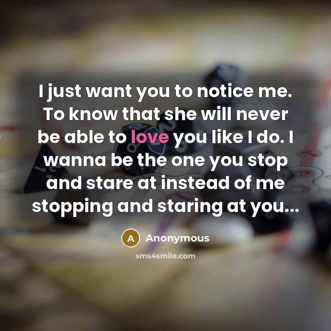 “I just want you to notice me. To know that…” quote by Anonymous