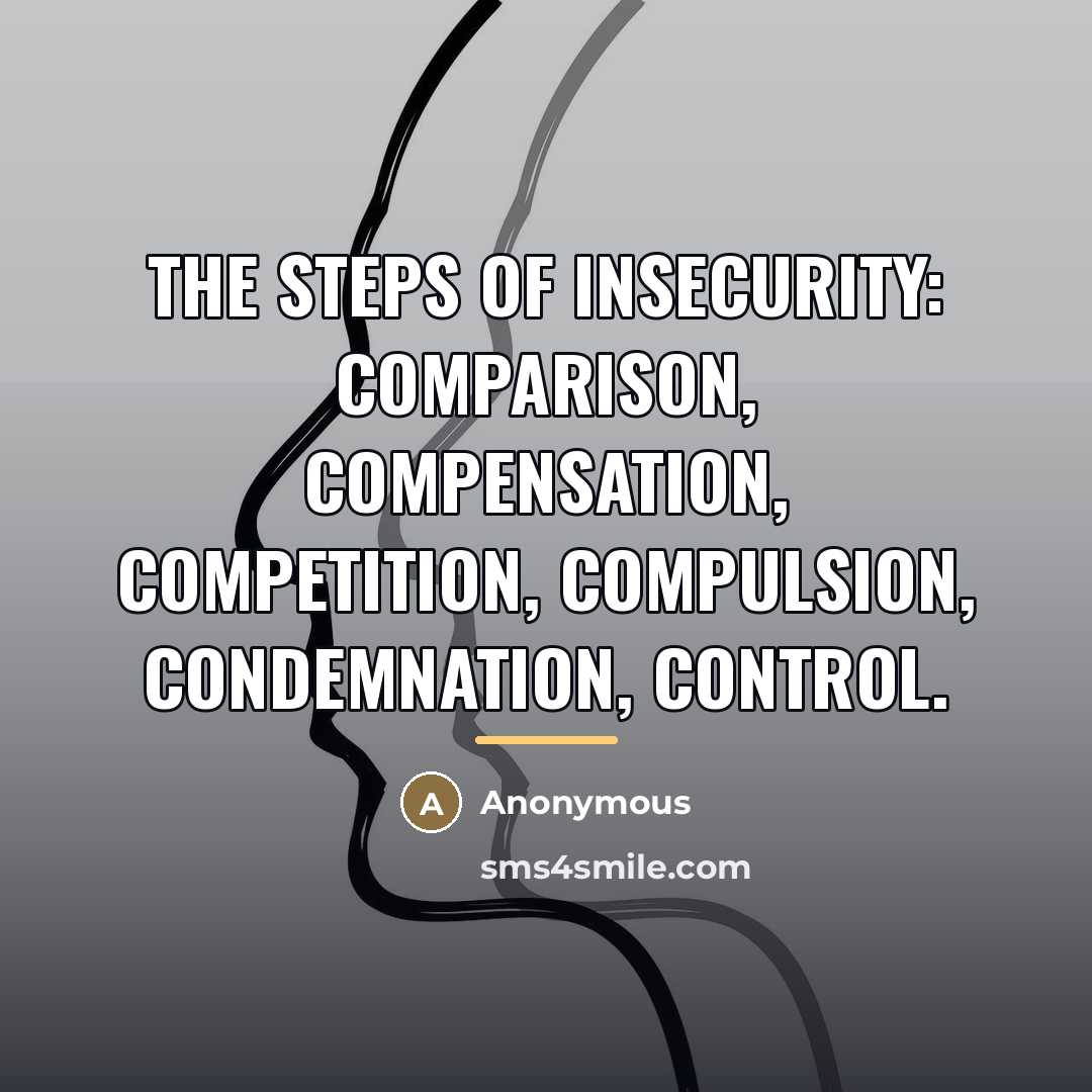 “The steps of insecurity: Comparison, Compensation, Competition, Compulsion, Condemnation, Control.…” quote by Anonymous