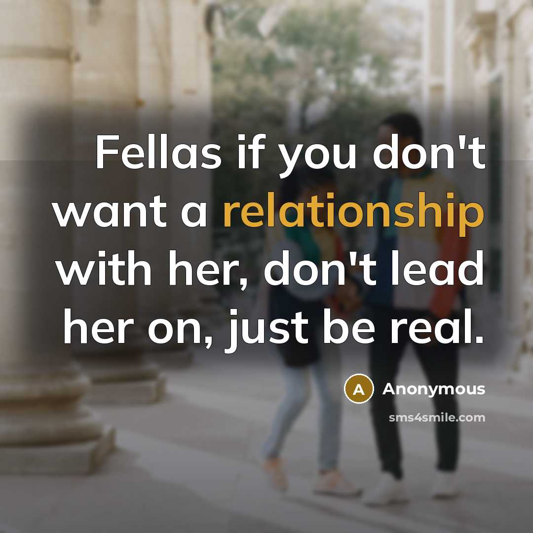 “Fellas if you don't want a relationship with her, don't lead her on, just be real.” quote by Anonymous