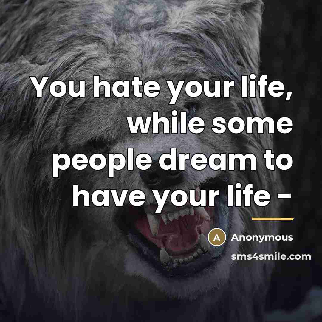 “You hate your life, while some people dream to have…” quote by Anonymous