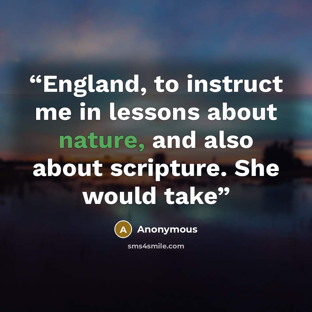 “England, to instruct me in lessons about nature, and also about scripture. She would take” quote by Anonymous