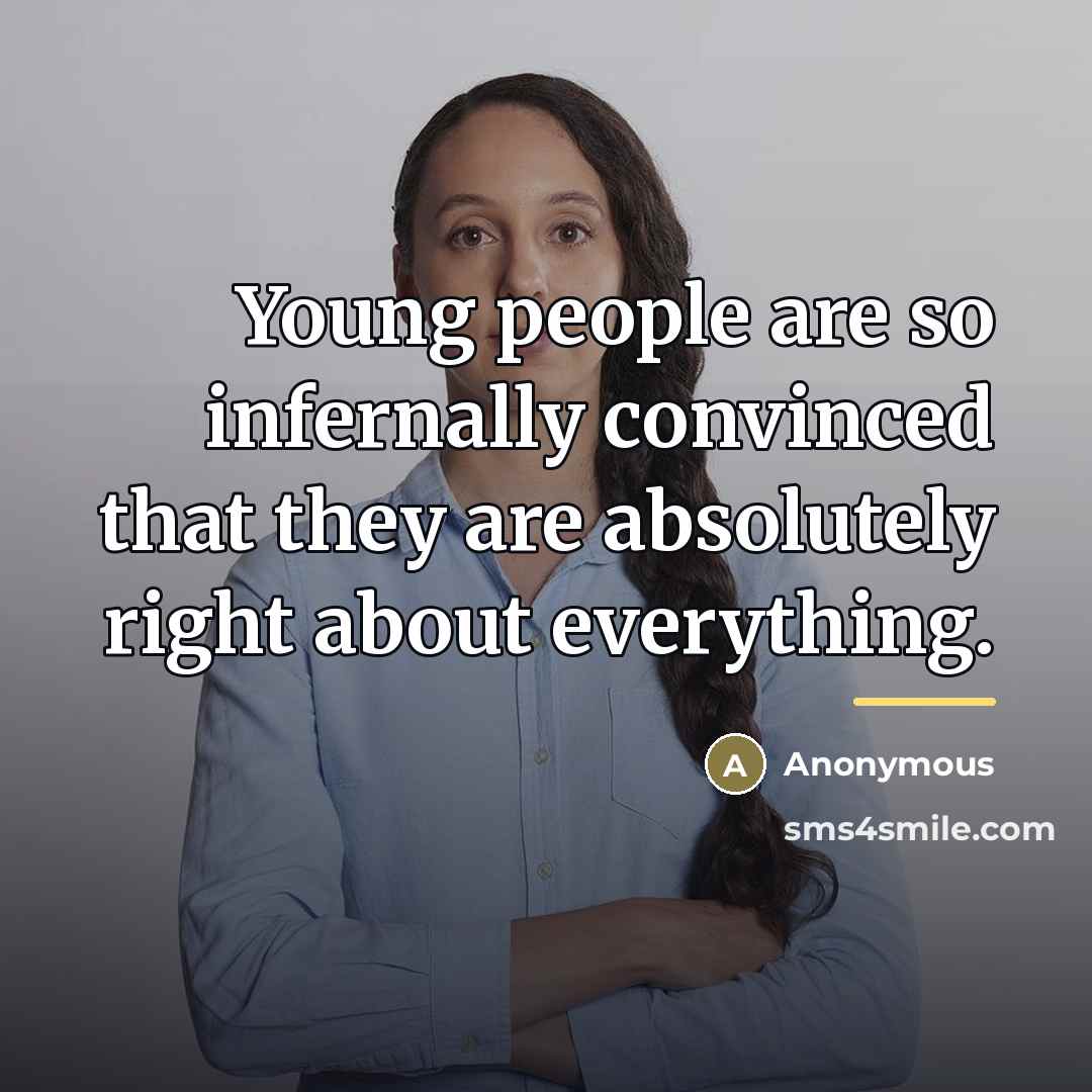 “Young people are so infernally convinced that they are absolutely…” quote by Anonymous
