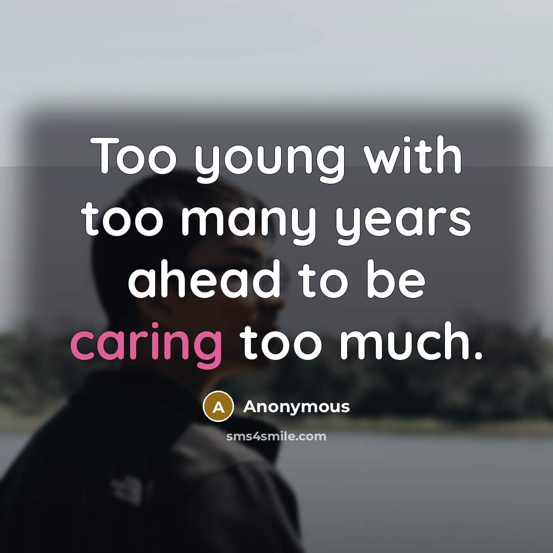 “Too young with too many years ahead to be caring…” quote by Anonymous