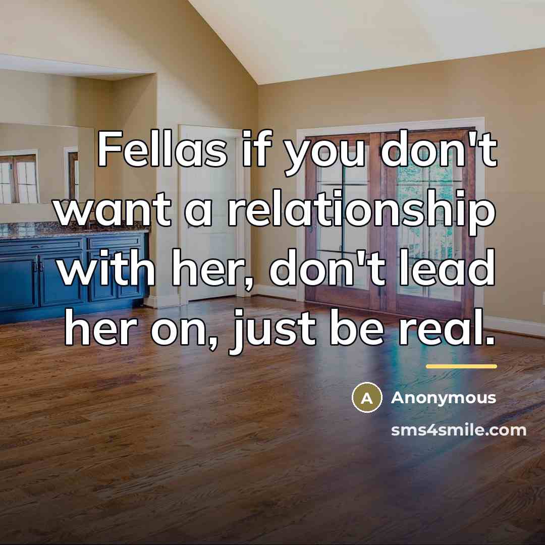 “Fellas if you don't want a relationship with her, don't lead her on, just be real.” quote by Anonymous