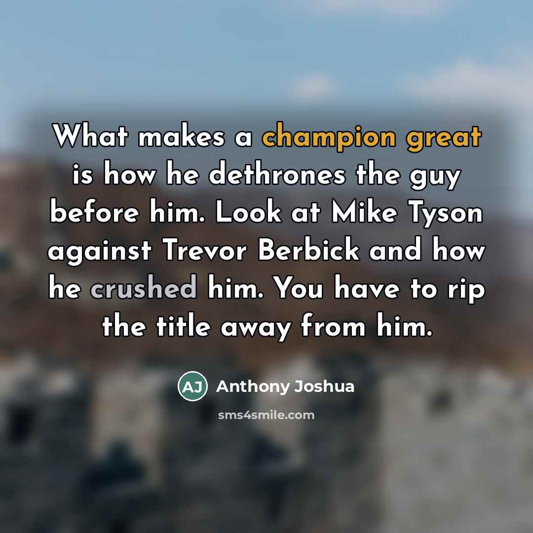 “What makes a champion great is how he dethrones the…” quote by Anthony Joshua