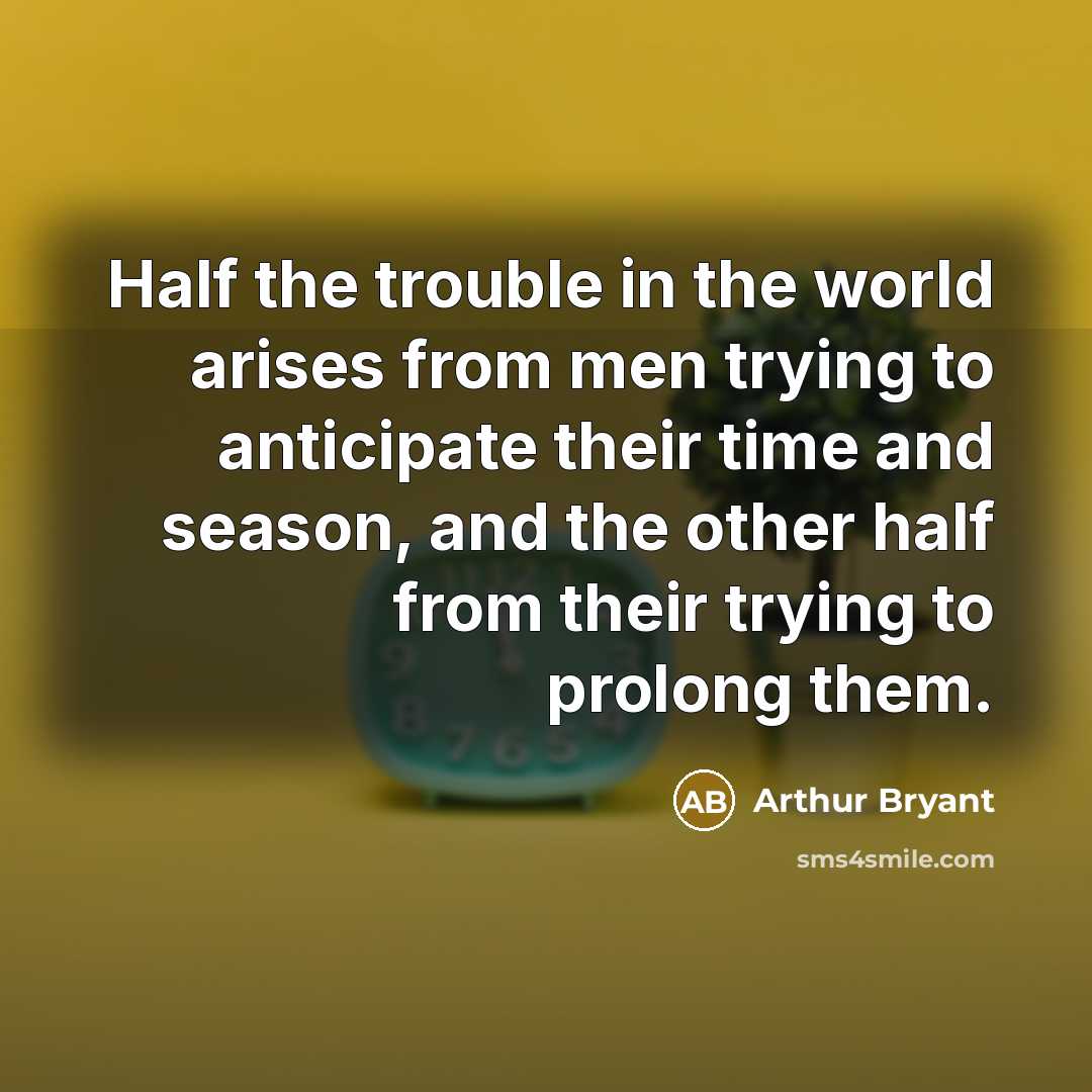 “Half the trouble in the world arises from men trying…” quote by Arthur Bryant