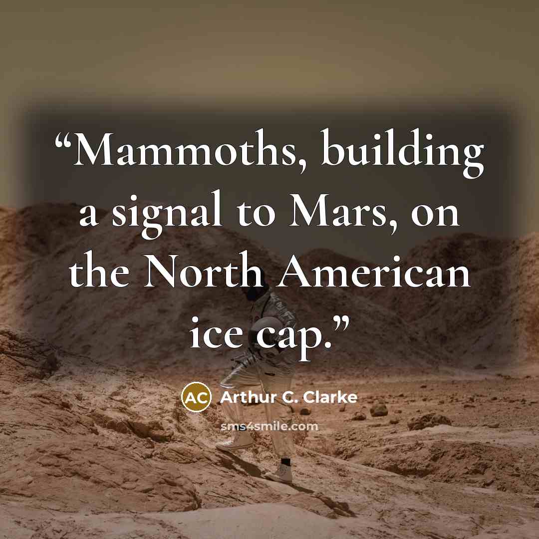 “Mammoths, building a signal to Mars, on the North American ice cap.” quote by Arthur C. Clarke
