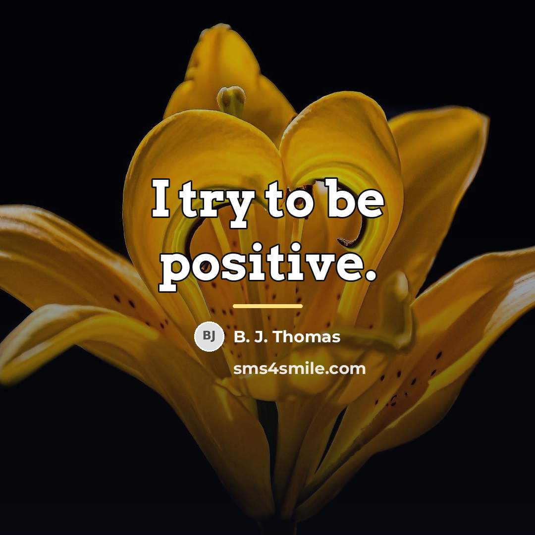 “I try to be positive.…” quote by B. J. Thomas