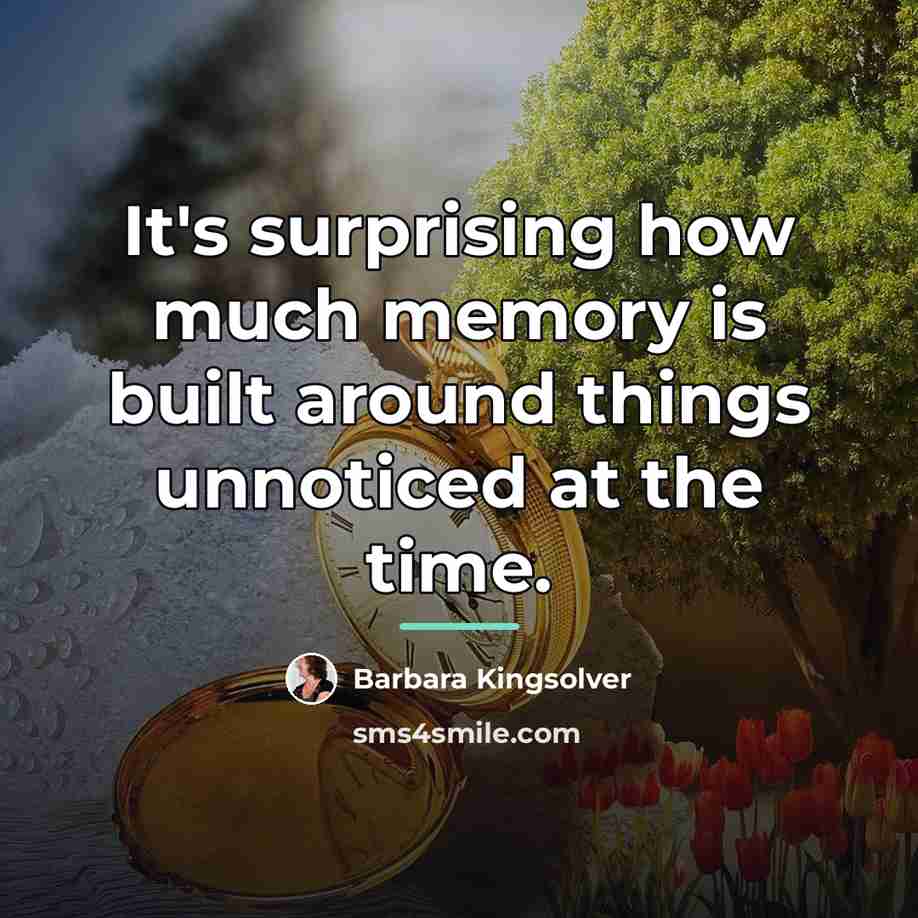 “It's surprising how much memory is built around things unnoticed…” quote by Barbara Kingsolver