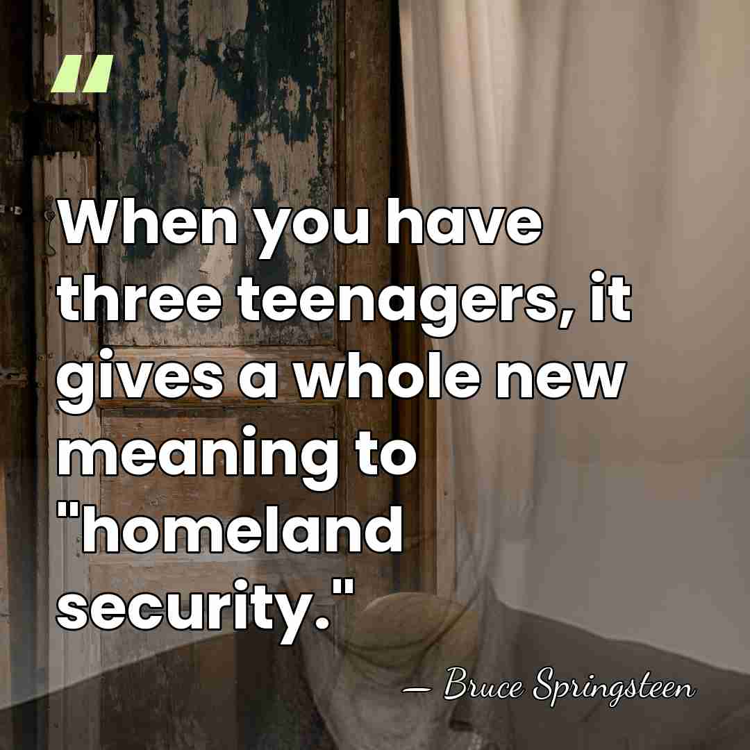 When you have three teenagers, it gives a whole new meaning to&hellip; - Bruce Springsteen