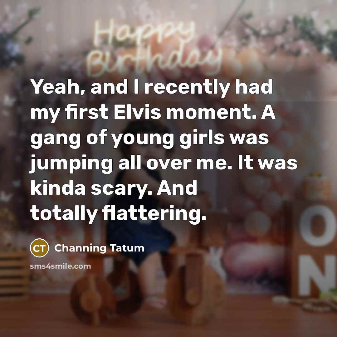 “Yeah, and I recently had my first Elvis moment. A…” quote by Channing Tatum