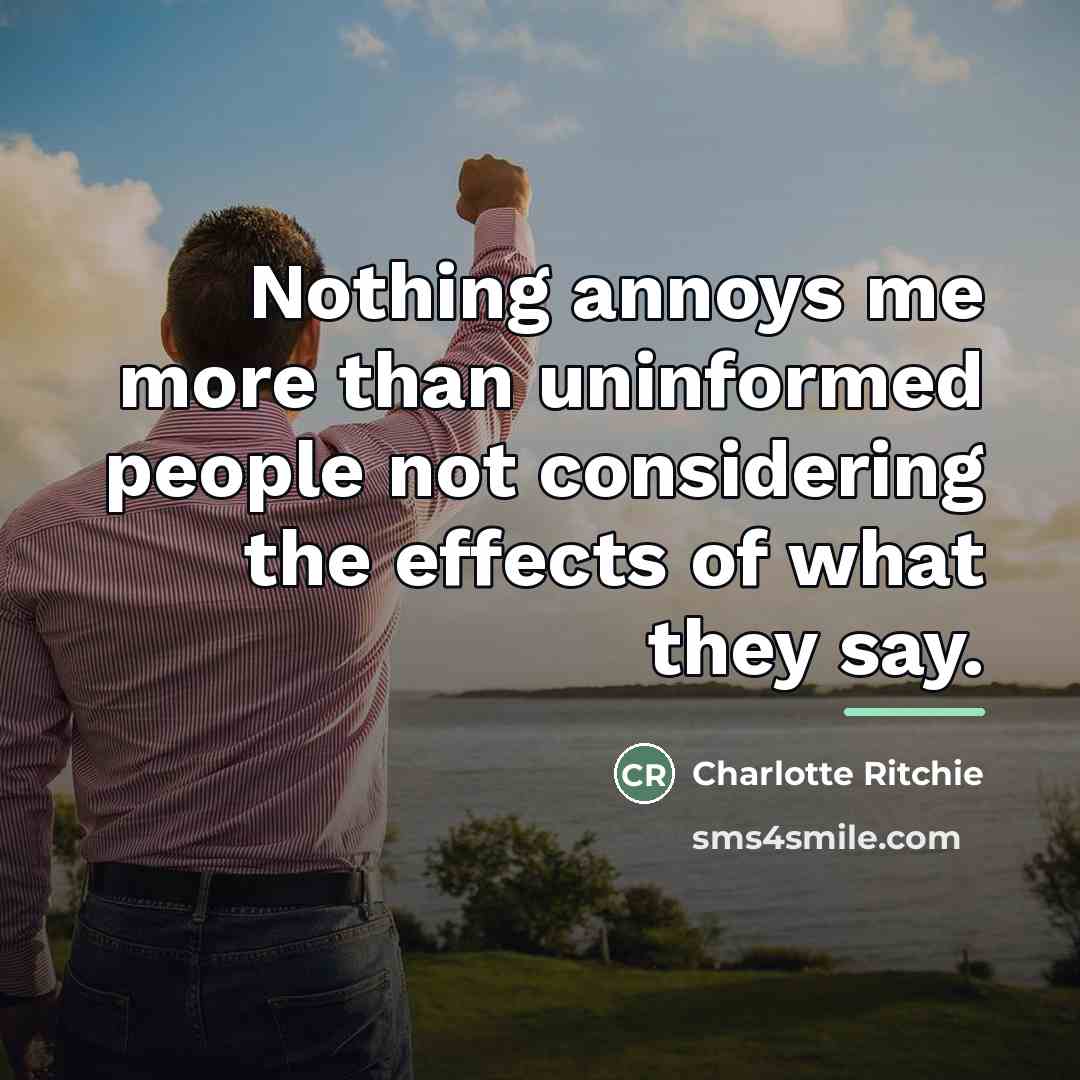 “Nothing annoys me more than uninformed people not considering the…” quote by Charlotte Ritchie