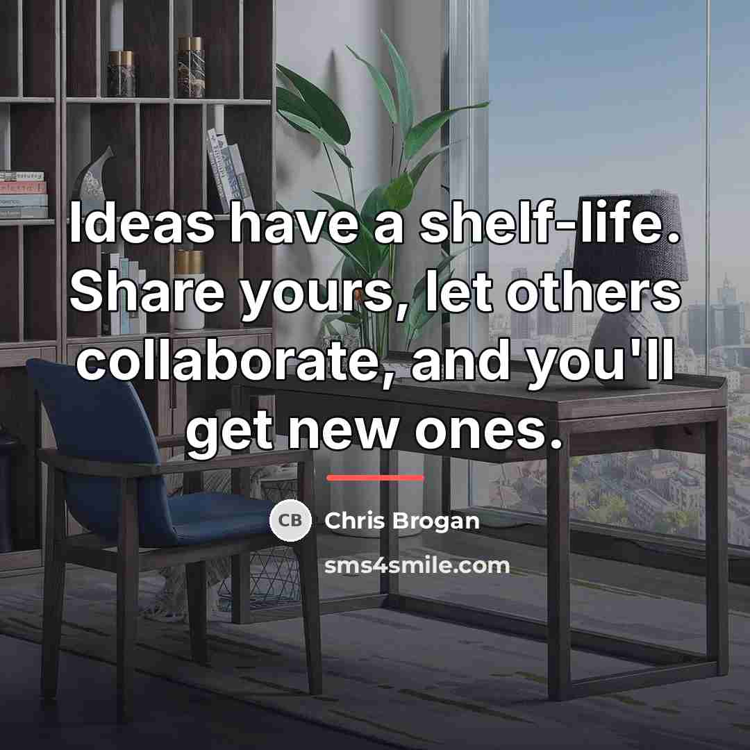 “Ideas have a shelf-life. Share yours, let others collaborate, and…” quote by Chris Brogan