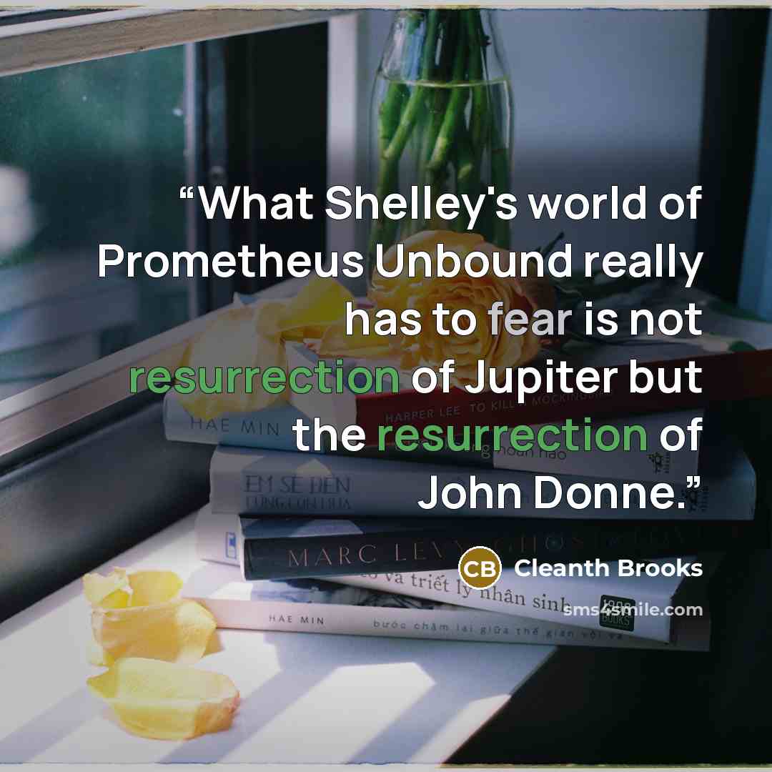 “What Shelley's world of Prometheus Unbound really has to fear is not resurrection of Jupiter but the resurrection of John Donne.” quote by Cleanth Brooks