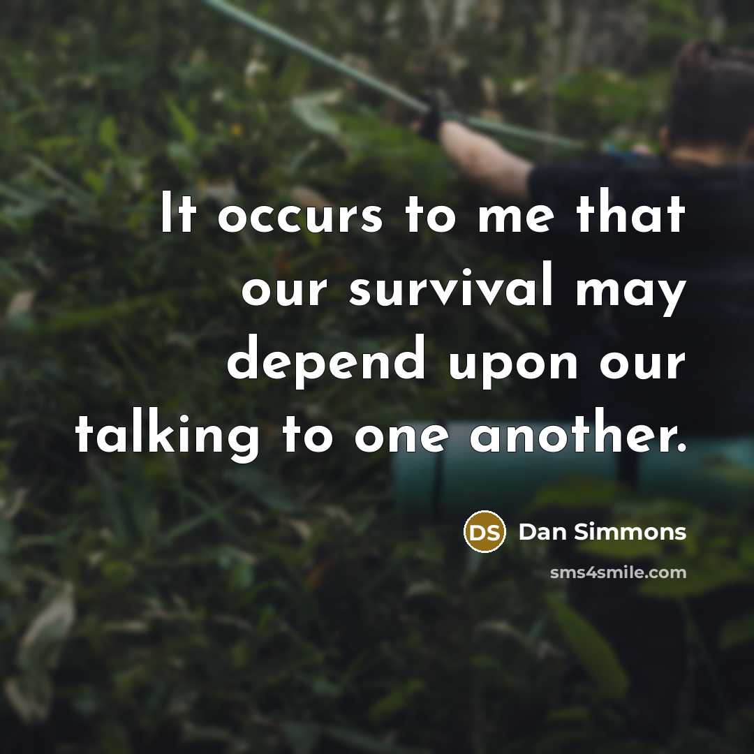 “It occurs to me that our survival may depend upon…” quote by Dan Simmons