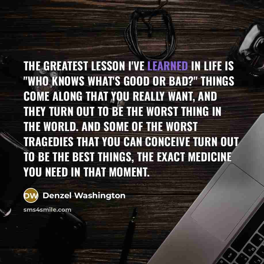 “The greatest lesson I've learned in life is "Who knows…” quote by Denzel Washington