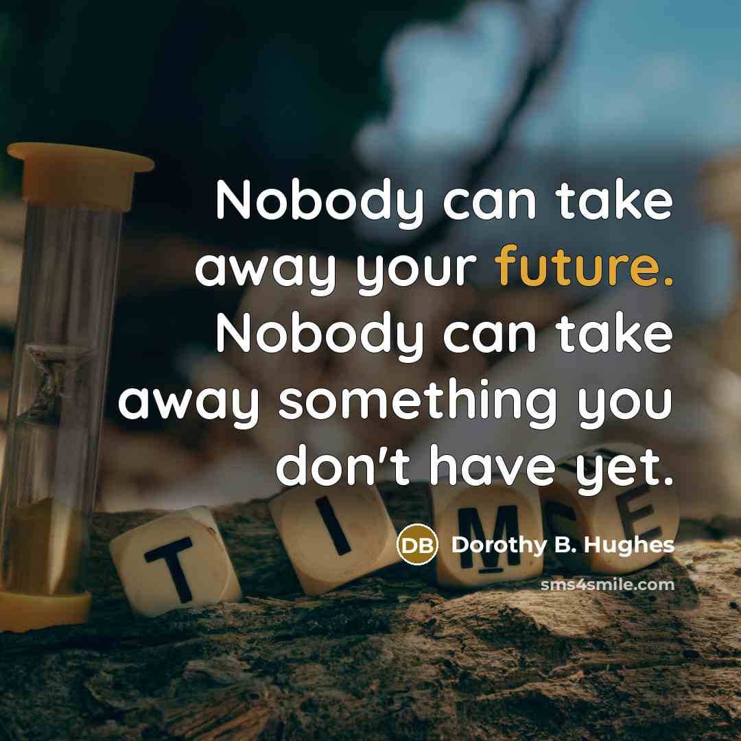 “Nobody can take away your future. Nobody can take away something you don't have yet.” quote by Dorothy B. Hughes