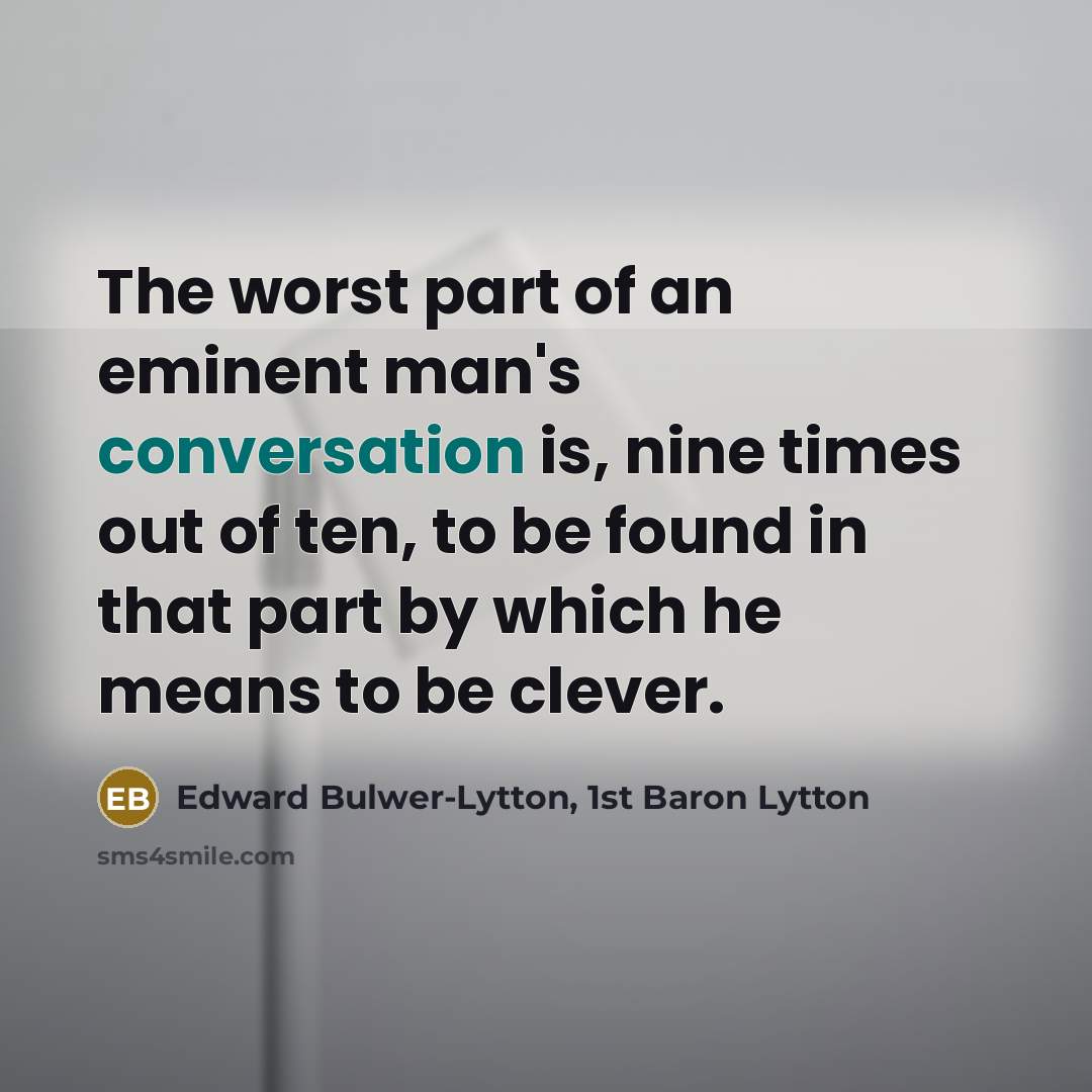 “The worst part of an eminent man's conversation is, nine…” quote by Edward Bulwer-Lytton, 1st Baron Lytton