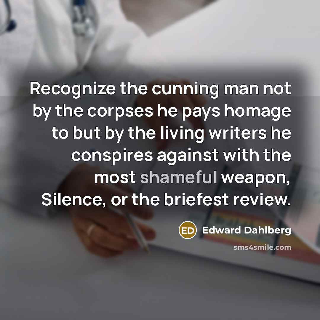 “Recognize the cunning man not by the corpses he pays…” quote by Edward Dahlberg