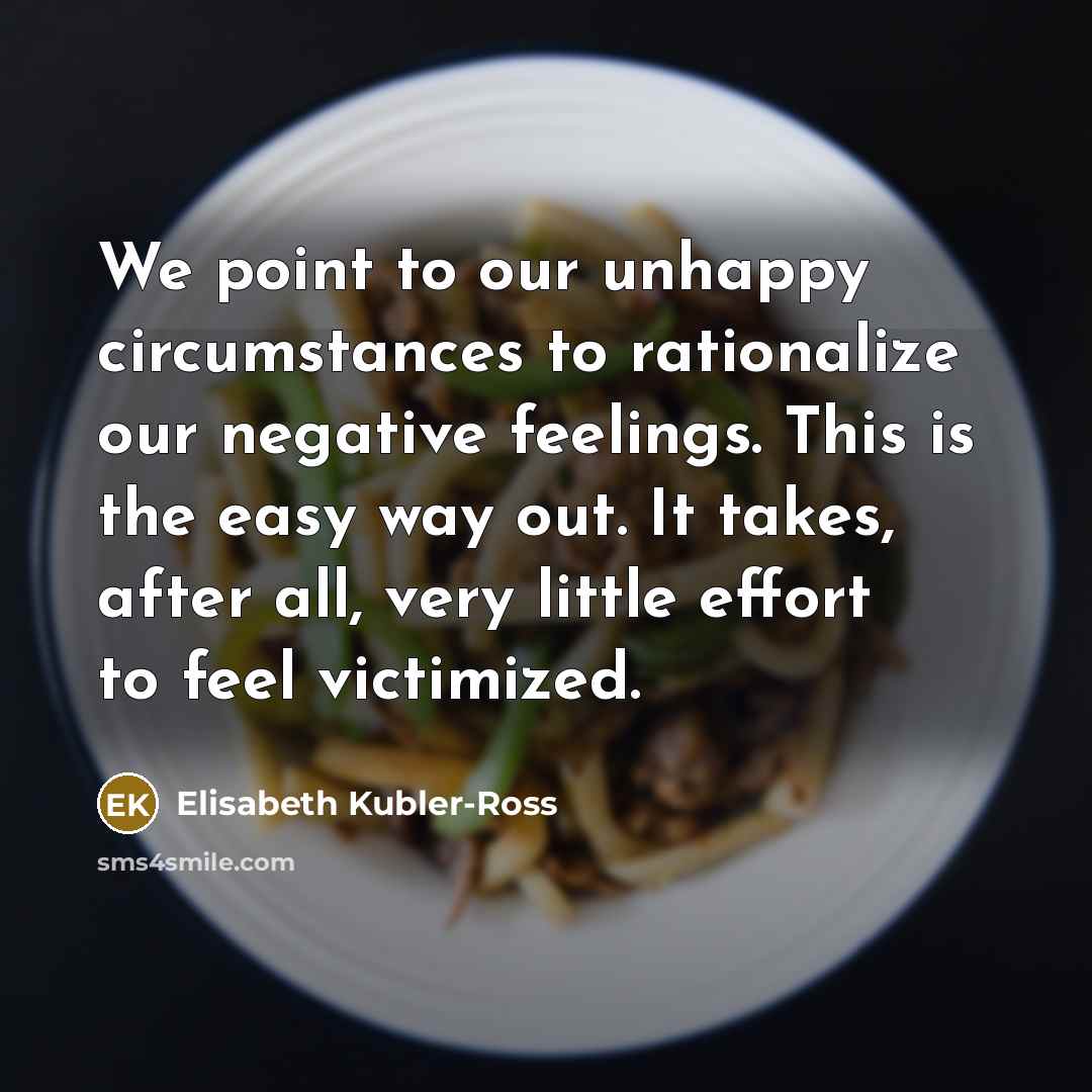 “We point to our unhappy circumstances to rationalize our negative…” quote by Elisabeth Kubler-Ross