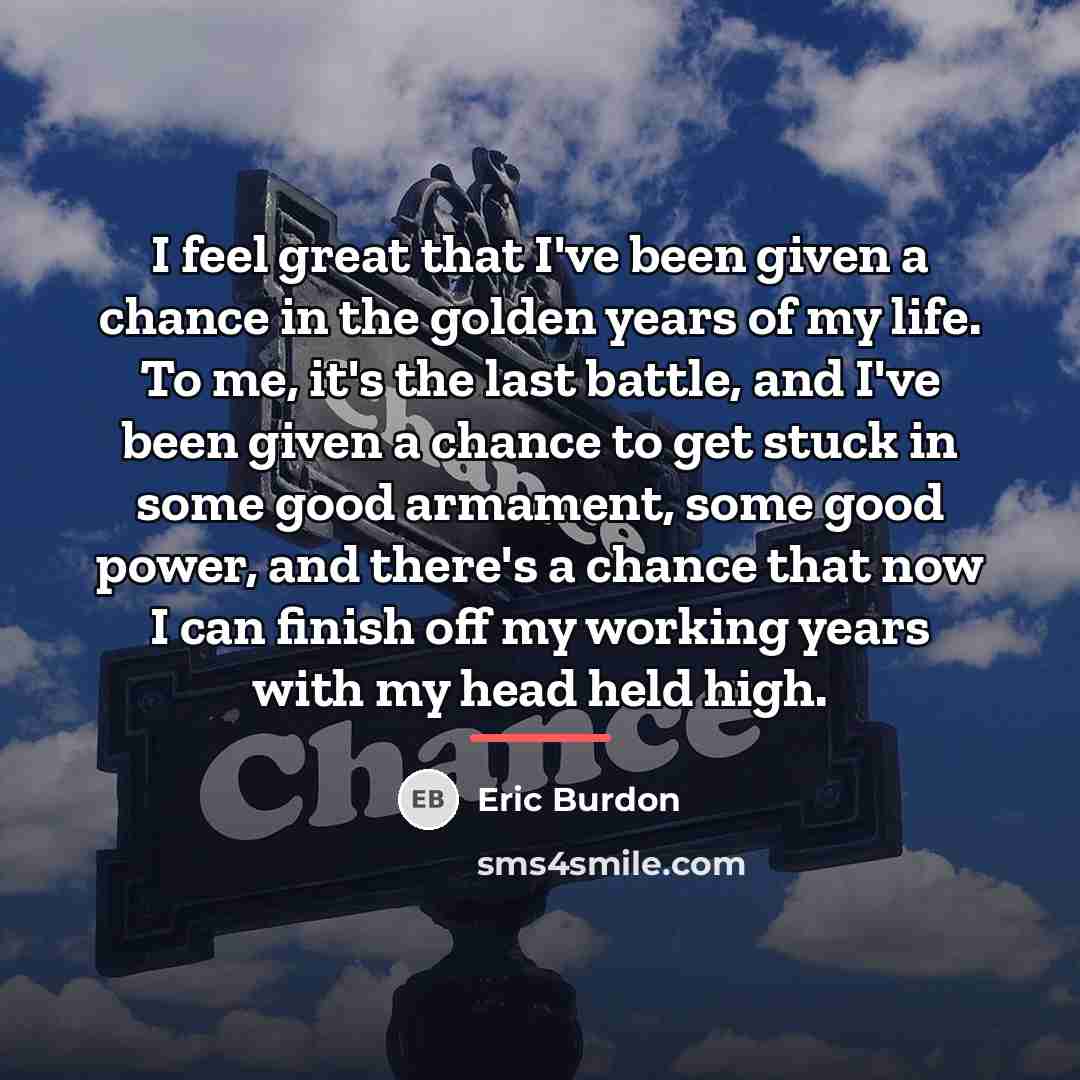 “I feel great that I've been given a chance in…” quote by Eric Burdon