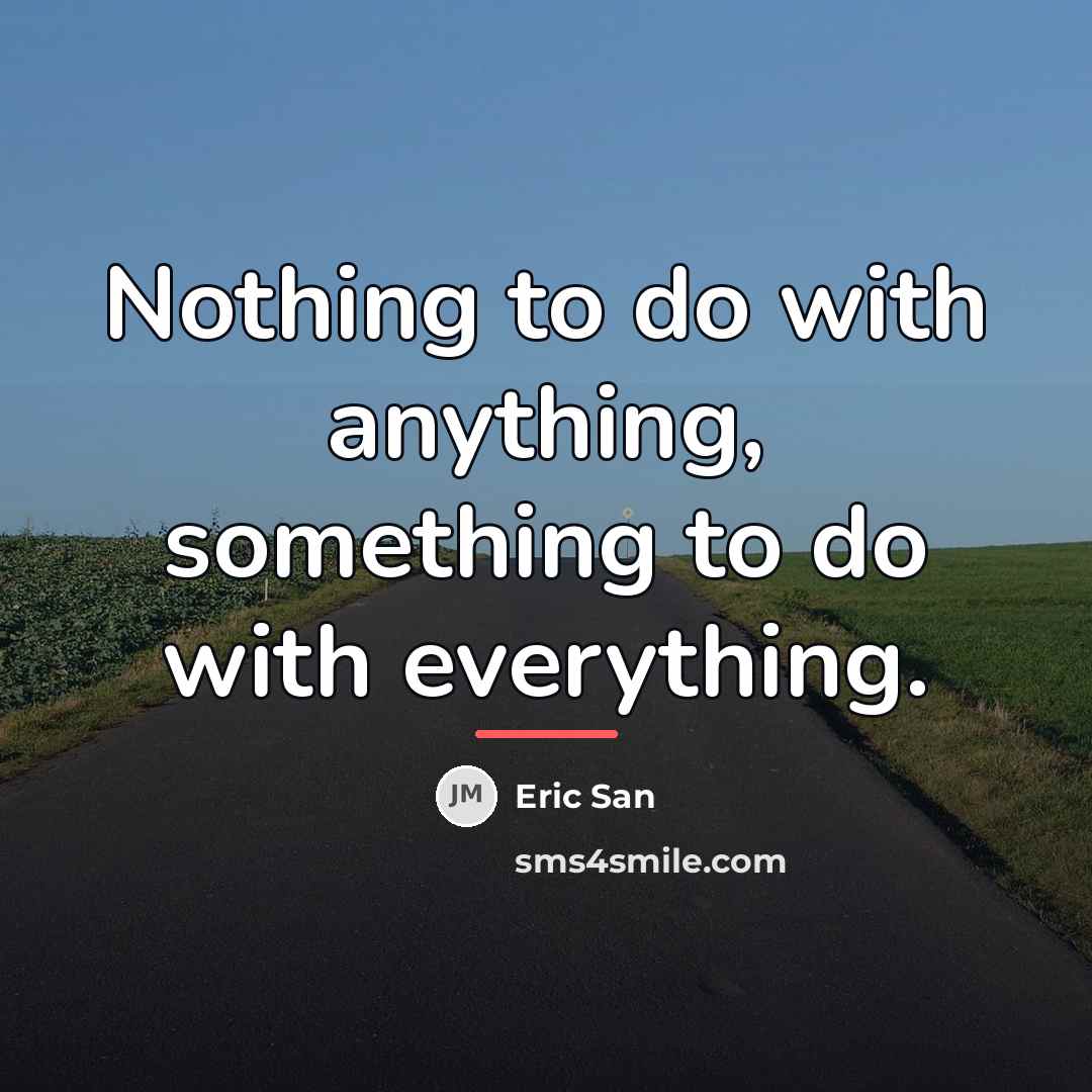 “Nothing to do with anything, something to do with everything.…” quote by Eric San