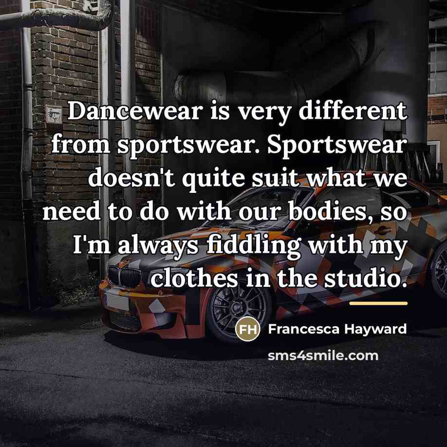“Dancewear is very different from sportswear. Sportswear doesn't quite suit…” quote by Francesca Hayward