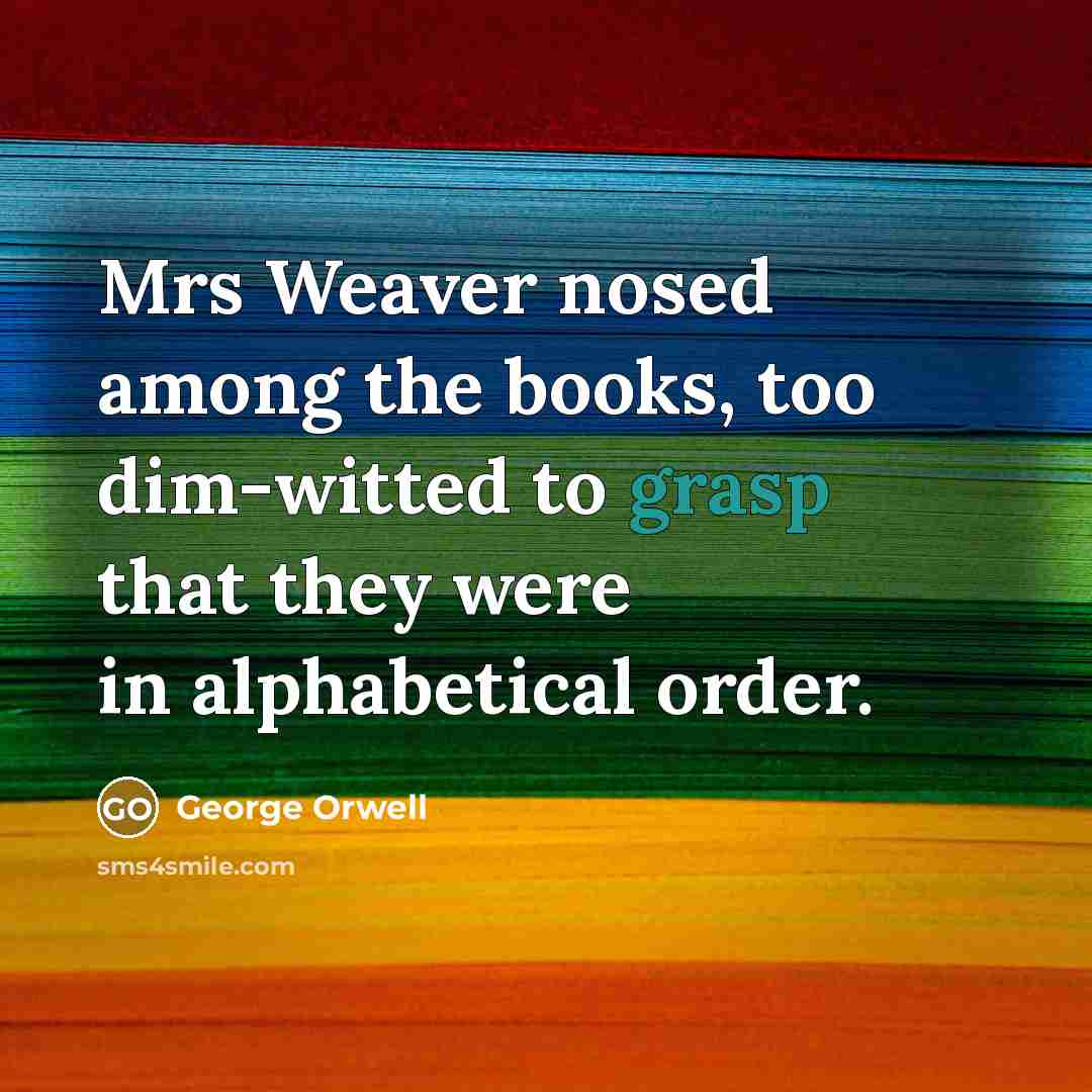 “Mrs Weaver nosed among the books, too dim-witted to grasp…” quote by George Orwell