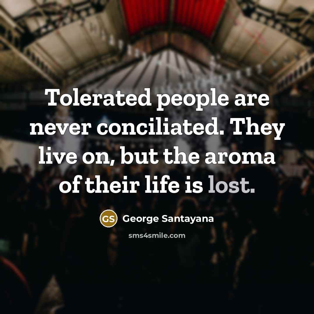 “Tolerated people are never conciliated. They live on, but the…” quote by George Santayana