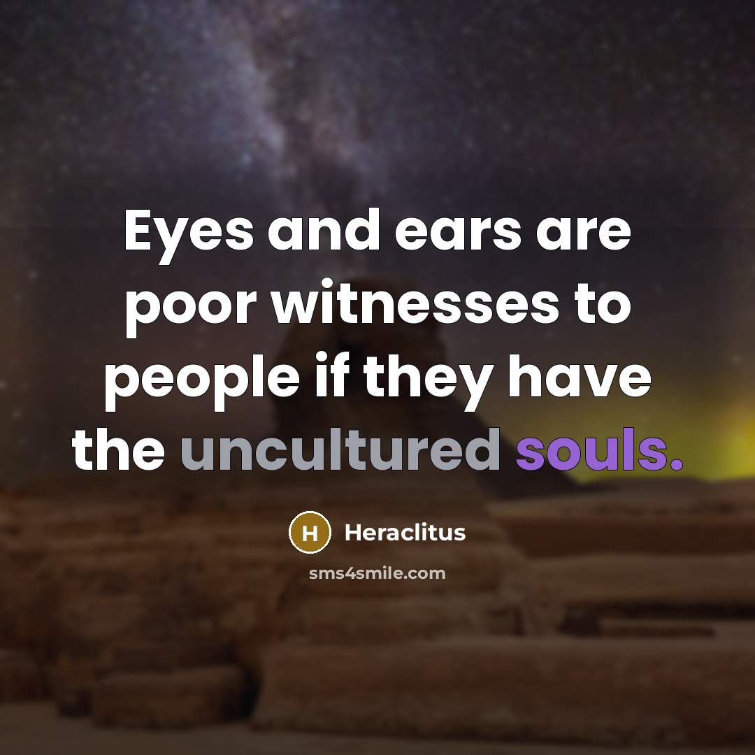“Eyes and ears are poor witnesses to people if they…” quote by Heraclitus