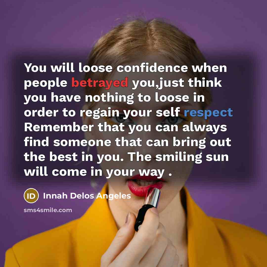 “You will loose confidence when people betrayed you,just think you have nothing to loose in order to regain your self respect Remember that you can always find someone that can bring out the best in you. The smiling sun will come in your way .” quote by Innah Delos Angeles