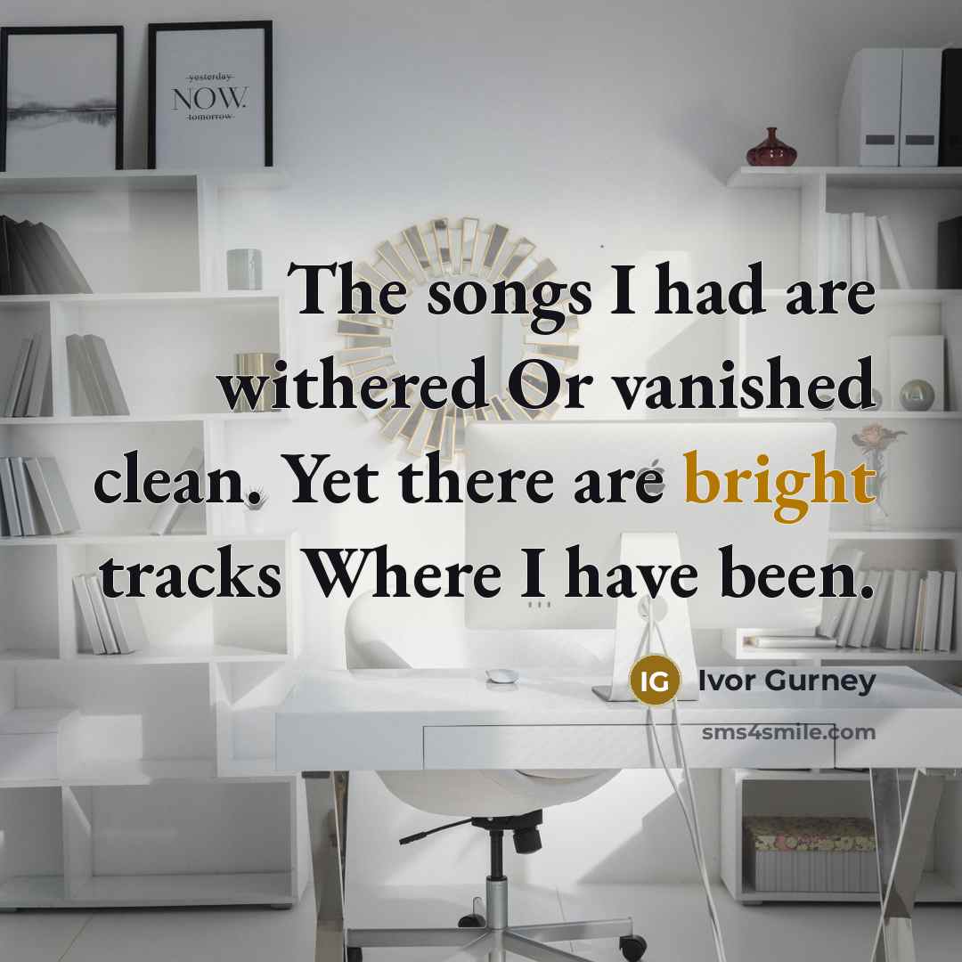 “The songs I had are withered Or vanished clean. Yet…” quote by Ivor Gurney