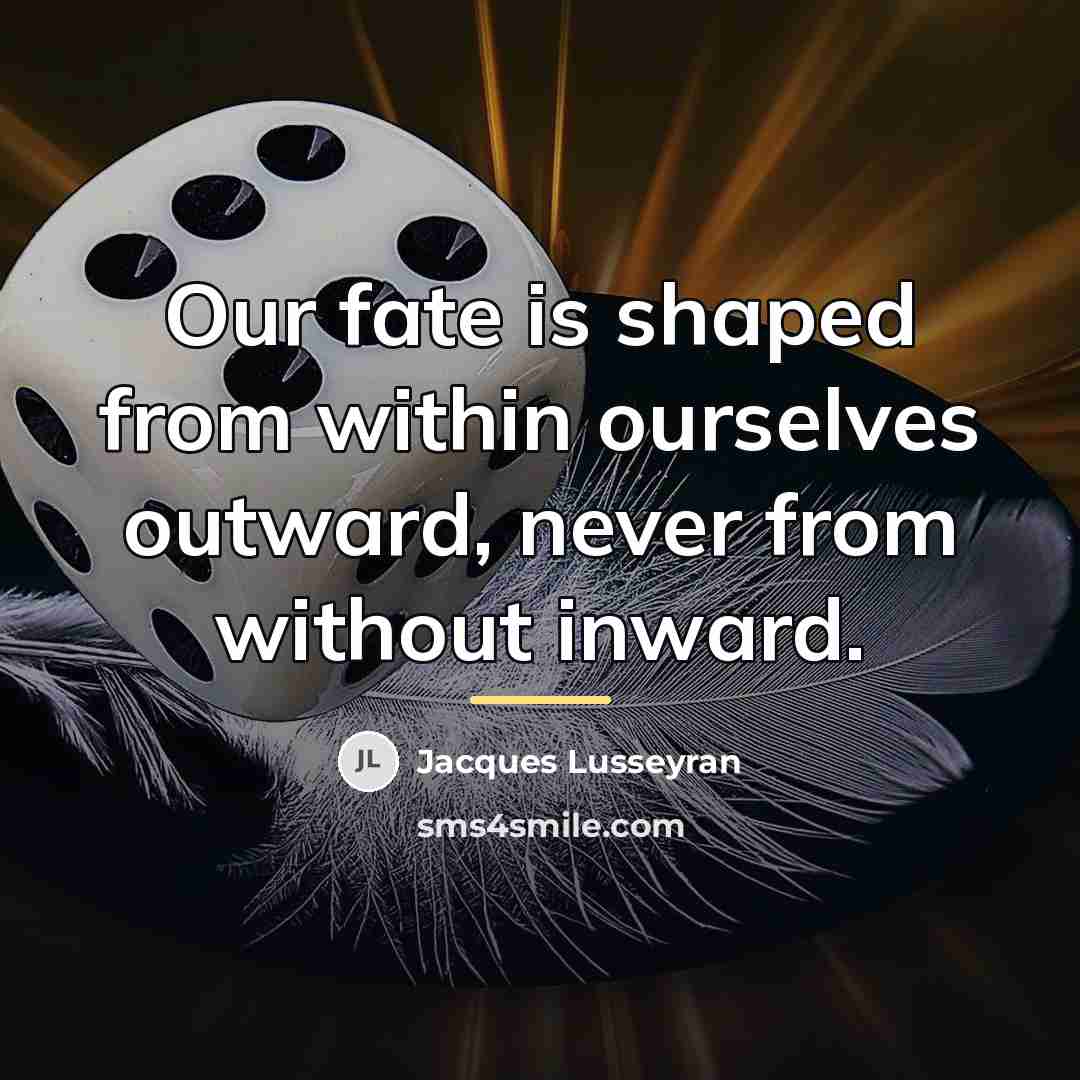 “Our fate is shaped from within ourselves outward, never from…” quote by Jacques Lusseyran