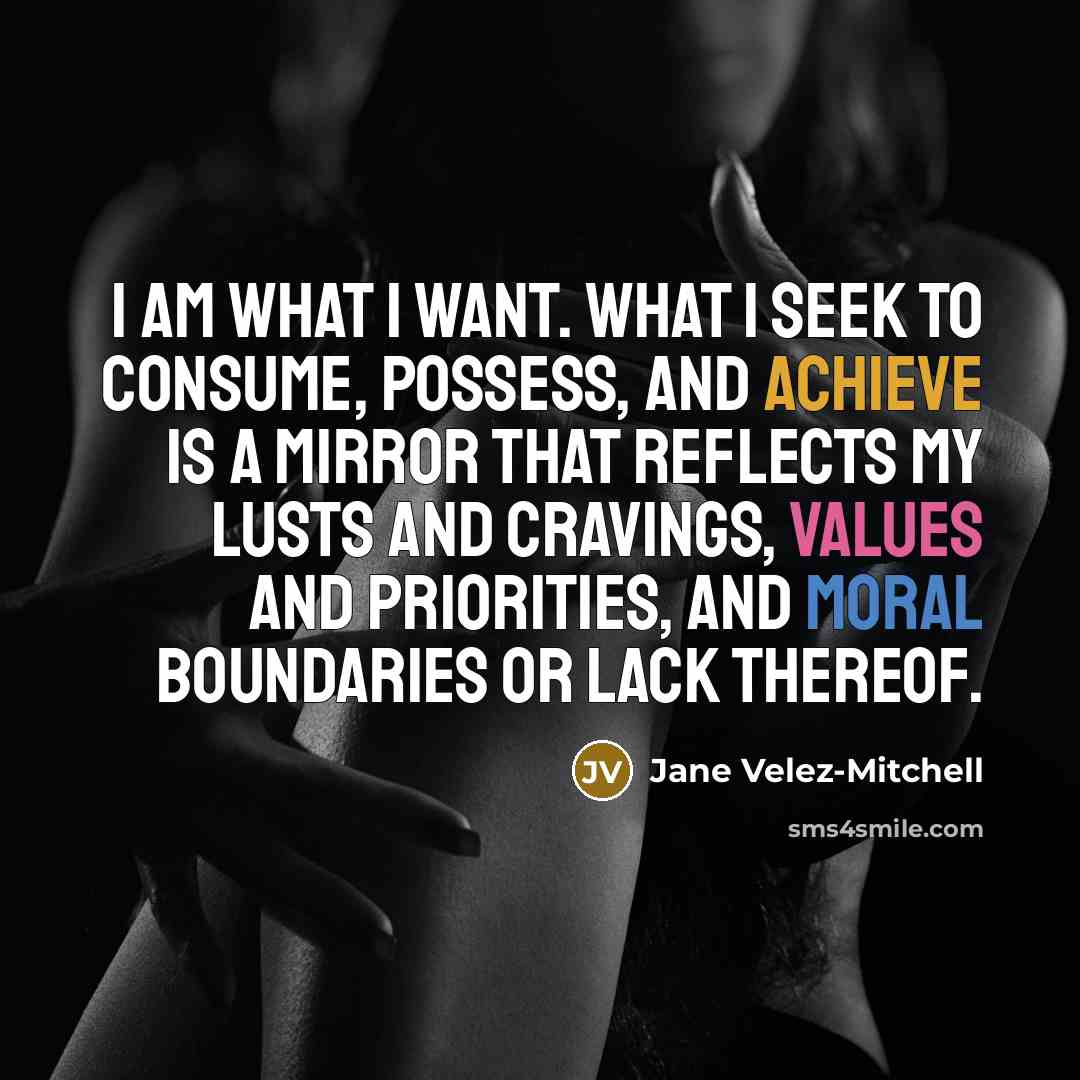 “I am what I want. What I seek to consume,…” quote by Jane Velez-Mitchell