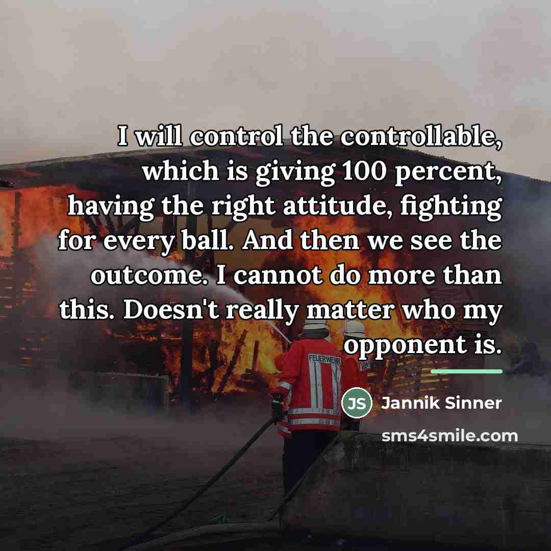 “I will control the controllable, which is giving 100 percent,…” quote by Jannik Sinner