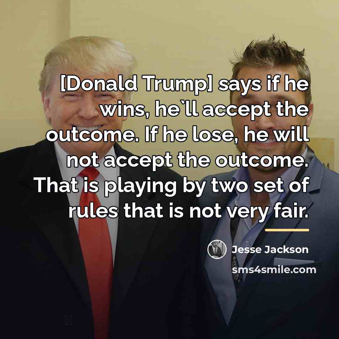 “[Donald Trump] says if he wins, he`ll accept the outcome.…” quote by Jesse Jackson