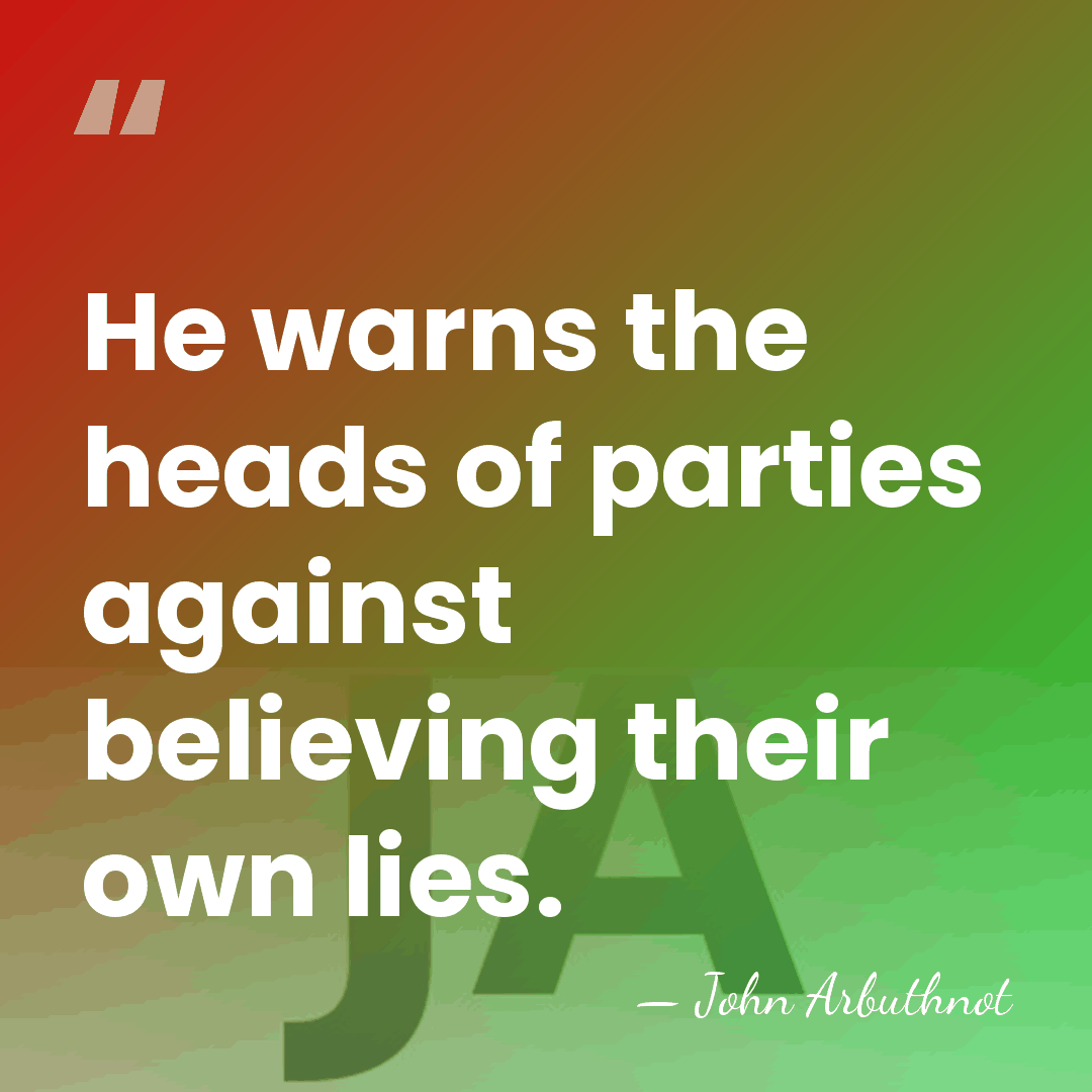 He warns the heads of parties against believing their own lies. - John Arbuthnot