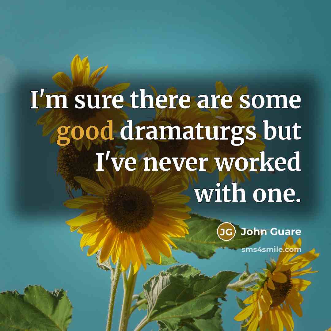 “I'm sure there are some good dramaturgs but I've never worked with one.” quote by John Guare