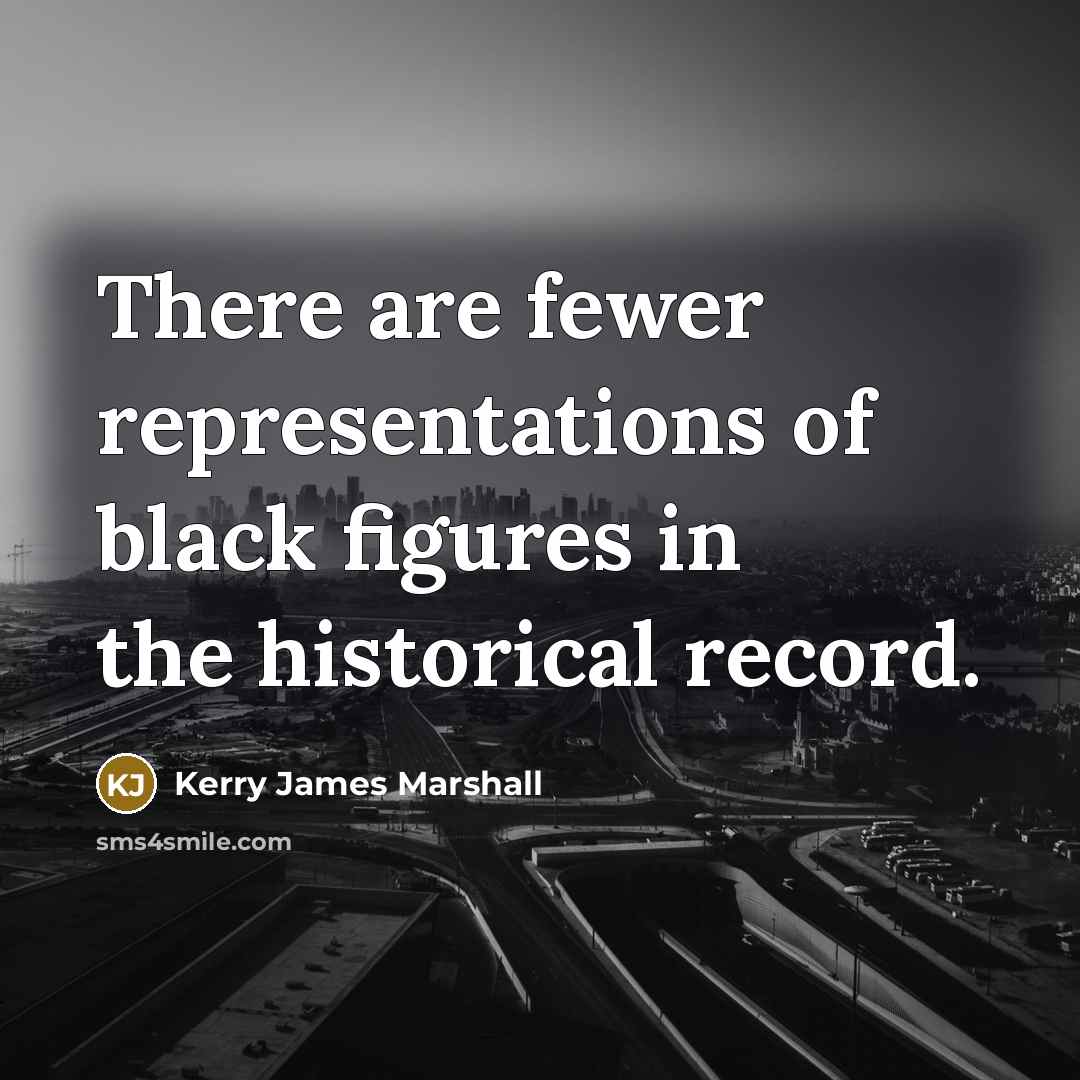 “There are fewer representations of black figures in the historical…” quote by Kerry James Marshall