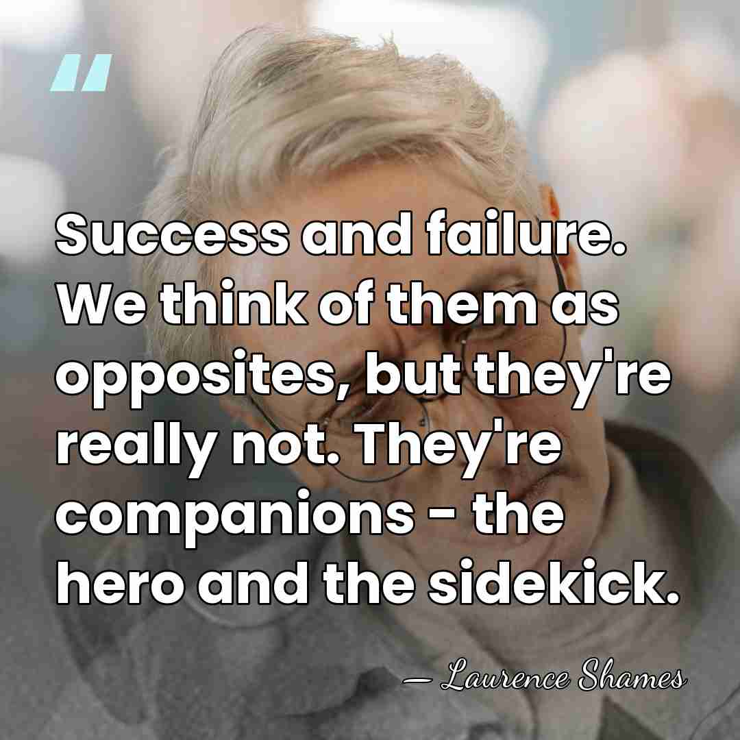 Success and failure. We think of them as opposites, but they're really&hellip; - Laurence Shames